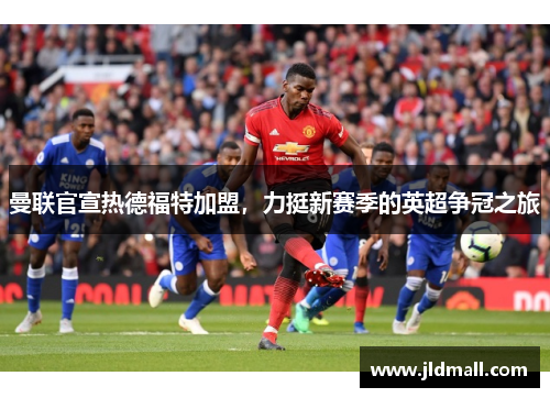 曼联官宣热德福特加盟，力挺新赛季的英超争冠之旅
