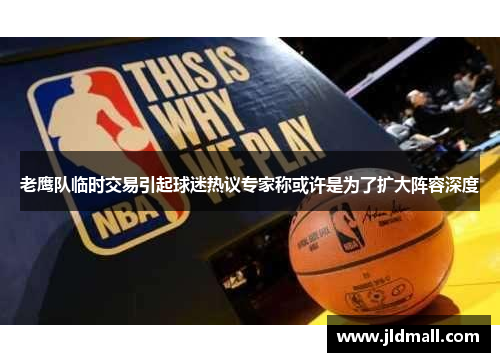 老鹰队临时交易引起球迷热议专家称或许是为了扩大阵容深度