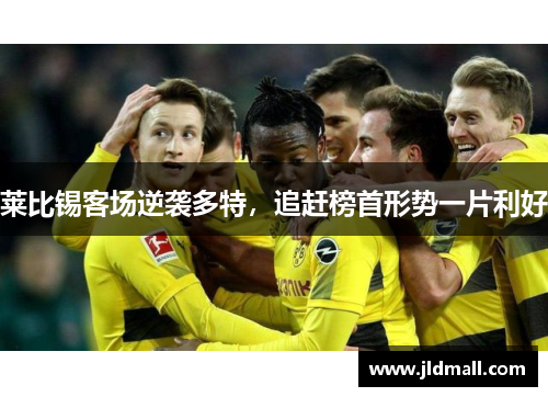 莱比锡客场逆袭多特，追赶榜首形势一片利好