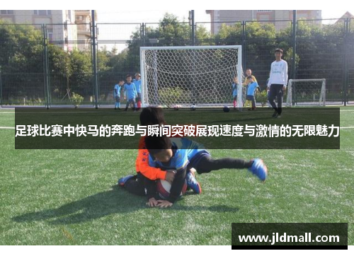 足球比赛中快马的奔跑与瞬间突破展现速度与激情的无限魅力