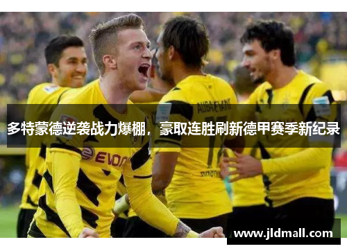 多特蒙德逆袭战力爆棚，豪取连胜刷新德甲赛季新纪录