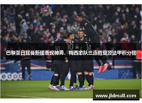 巴黎圣日耳曼新援表现神勇，梅西率队三连胜登顶法甲积分榜