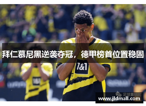 拜仁慕尼黑逆袭夺冠，德甲榜首位置稳固