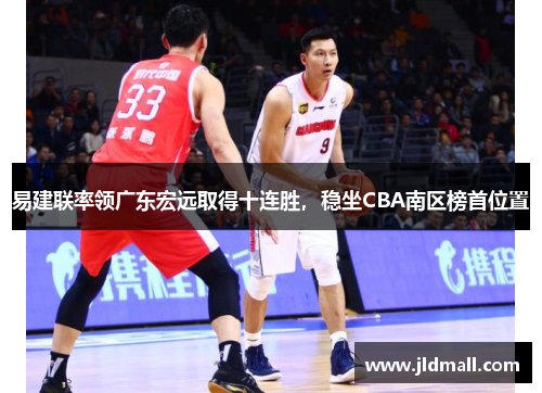易建联率领广东宏远取得十连胜，稳坐CBA南区榜首位置