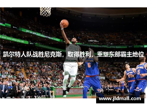 凯尔特人队战胜尼克斯，取得胜利，重塑东部霸主地位