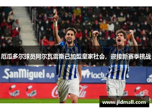 厄瓜多尔球员阿尔瓦雷斯已加盟皇家社会，迎接新赛季挑战