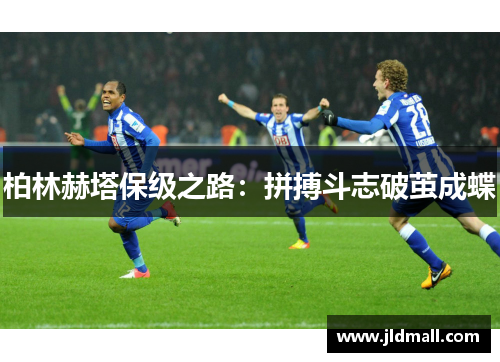 柏林赫塔保级之路：拼搏斗志破茧成蝶