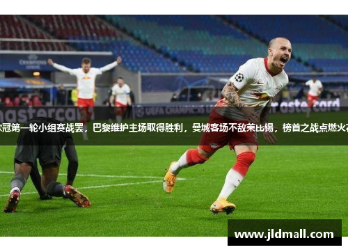欧冠第一轮小组赛战罢，巴黎维护主场取得胜利，曼城客场不敌莱比锡，榜首之战点燃火花