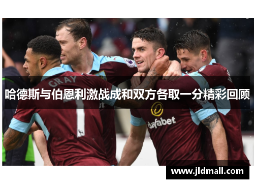 哈德斯与伯恩利激战成和双方各取一分精彩回顾