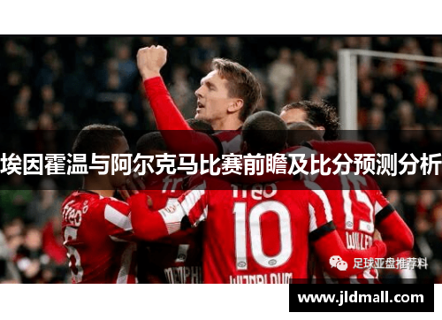 埃因霍温与阿尔克马比赛前瞻及比分预测分析
