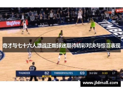 奇才与七十六人激战正酣球迷期待精彩对决与惊喜表现