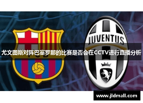 尤文图斯对阵巴塞罗那的比赛是否会在CCTV进行直播分析