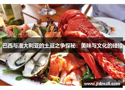 巴西与澳大利亚的土豆之争探秘：美味与文化的碰撞
