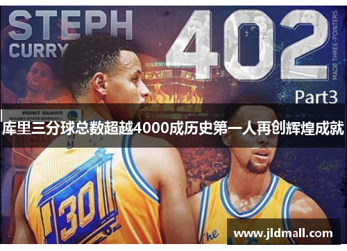 库里三分球总数超越4000成历史第一人再创辉煌成就