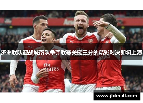 济洲联队迎战城南队争夺联赛关键三分的精彩对决即将上演