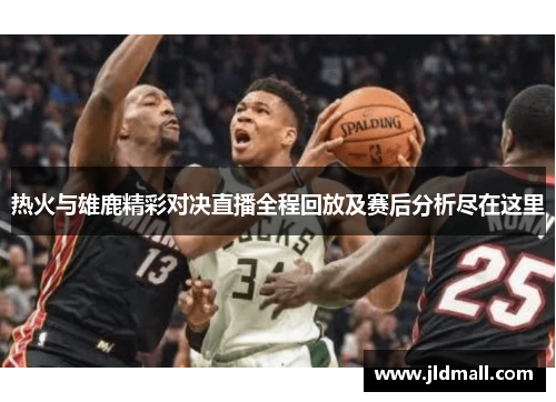 热火与雄鹿精彩对决直播全程回放及赛后分析尽在这里