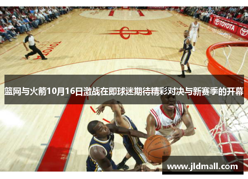 篮网与火箭10月16日激战在即球迷期待精彩对决与新赛季的开幕