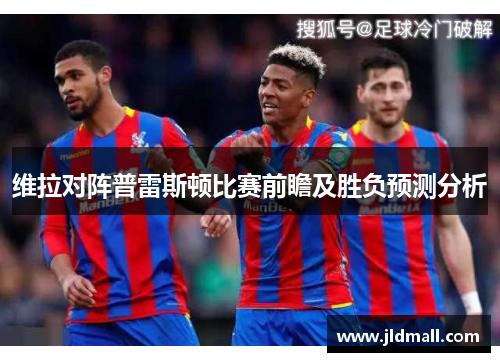 维拉对阵普雷斯顿比赛前瞻及胜负预测分析