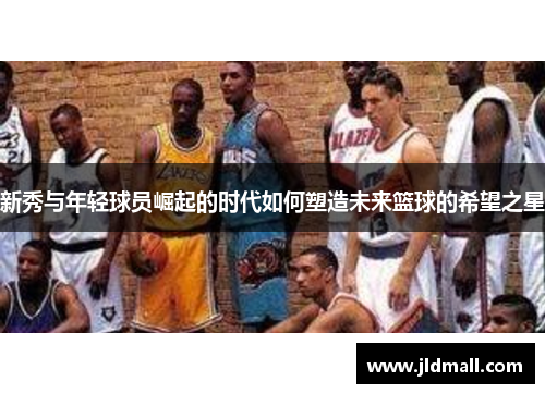 新秀与年轻球员崛起的时代如何塑造未来篮球的希望之星