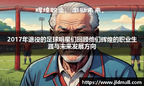 2017年退役的足球明星们回顾他们辉煌的职业生涯与未来发展方向