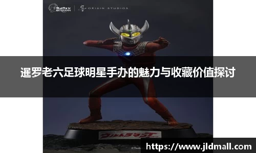 暹罗老六足球明星手办的魅力与收藏价值探讨