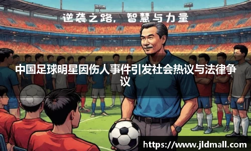 中国足球明星因伤人事件引发社会热议与法律争议