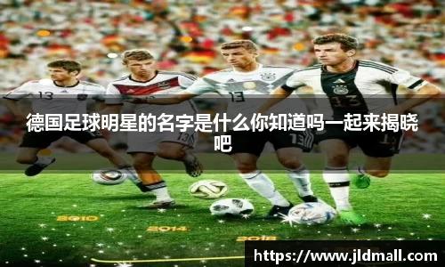 德国足球明星的名字是什么你知道吗一起来揭晓吧