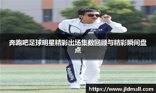 奔跑吧足球明星精彩出场集数回顾与精彩瞬间盘点