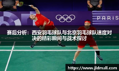 赛后分析：西安羽毛球队与北京羽毛球队速度对决的精彩瞬间与战术探讨